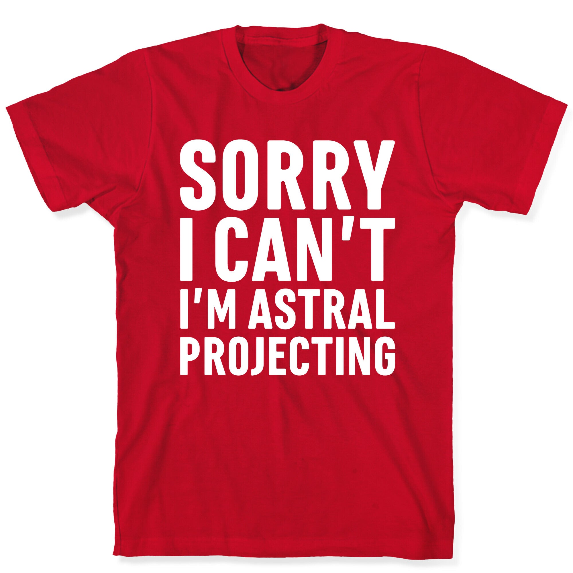 Sorry I Can't I'm Astral Projecting White Print T-Shirt